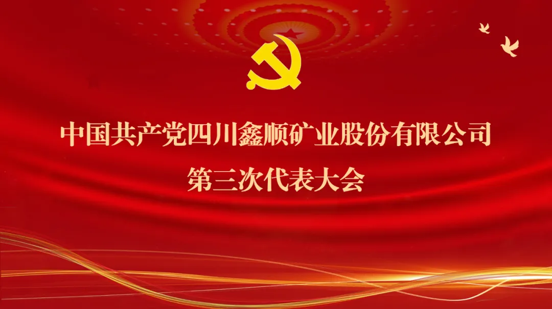聚智绘蓝图 启航新征程丨中国共产党四川鑫顺矿业股份有限公司第三次代表大会胜利召开